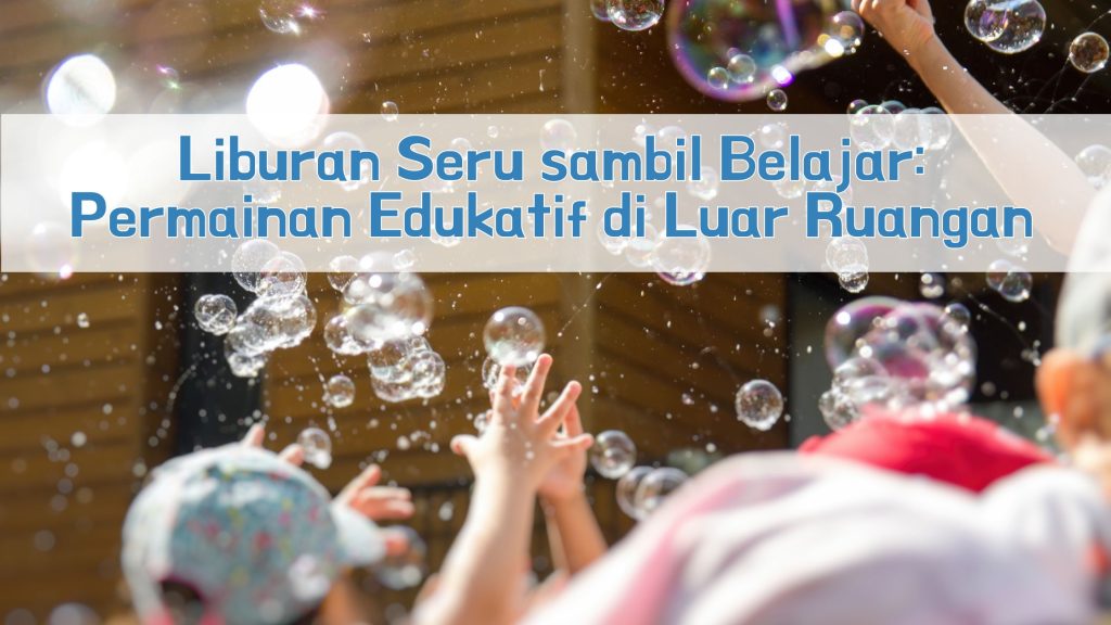 Liburan Seru sambil Belajar: Permainan Edukatif di Luar Ruangan